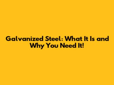 Galvanized Steel: What It Is and Why You Need It!