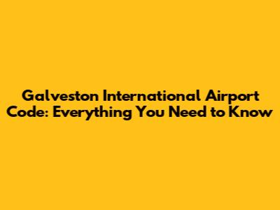 Galveston International Airport Code: Everything You Need to Know
