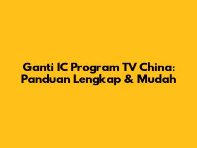 Ganti IC Program TV China: Panduan Lengkap & Mudah