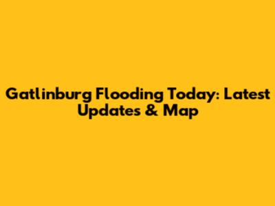 Gatlinburg Flooding Today: Latest Updates & Map