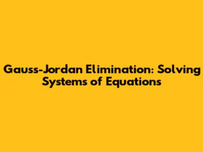 Gauss-Jordan Elimination: Solving Systems of Equations