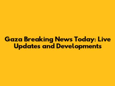Gaza Breaking News Today: Live Updates and Developments