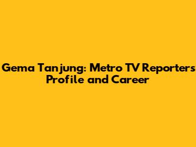 Gema Tanjung: Metro TV Reporter's Profile and Career