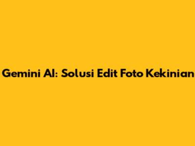 Gemini AI: Solusi Edit Foto Kekinian