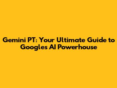Gemini PT: Your Ultimate Guide to Google's AI Powerhouse
