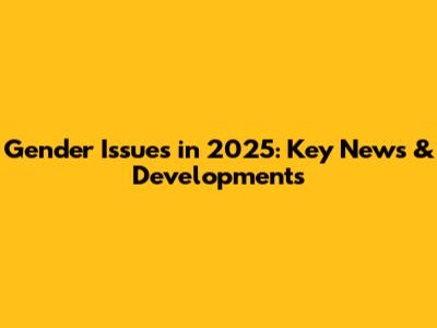 Gender Issues in 2025: Key News & Developments