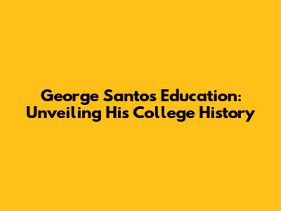 George Santos' Education: Unveiling His College History