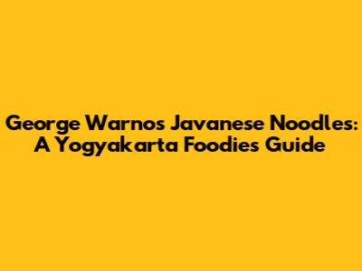 George Warno's Javanese Noodles: A Yogyakarta Foodie's Guide