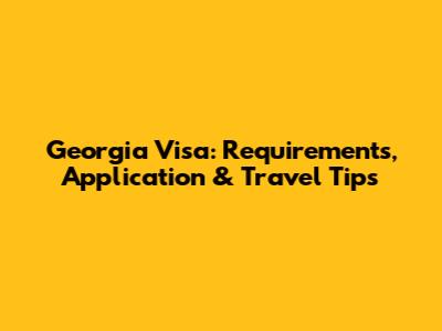 Georgia Visa: Requirements, Application & Travel Tips