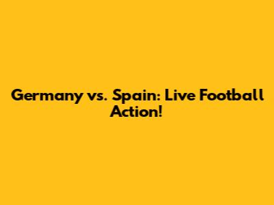 Germany vs. Spain: Live Football Action!