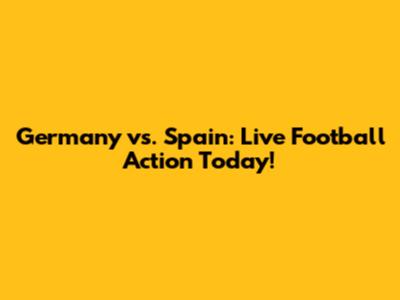 Germany vs. Spain: Live Football Action Today!