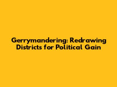 Gerrymandering: Redrawing Districts for Political Gain