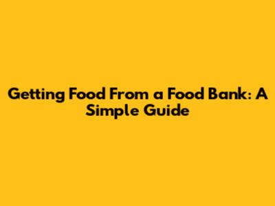 Getting Food From a Food Bank: A Simple Guide