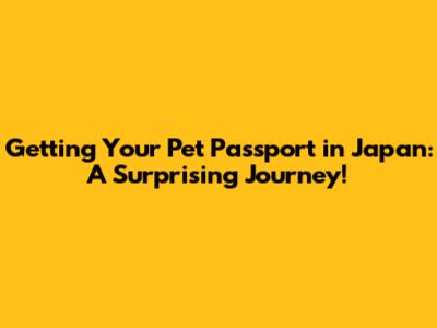 Getting Your Pet Passport in Japan: A Surprising Journey!