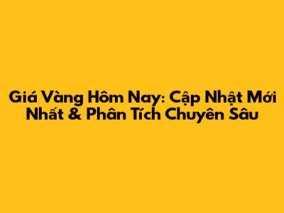 Giá Vàng Hôm Nay: Cập Nhật Mới Nhất & Phân Tích Chuyên Sâu