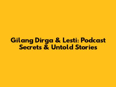 Gilang Dirga & Lesti: Podcast Secrets & Untold Stories