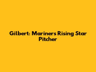 Gilbert: Mariners' Rising Star Pitcher