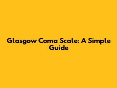 Glasgow Coma Scale: A Simple Guide