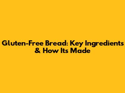 Gluten-Free Bread: Key Ingredients & How It's Made