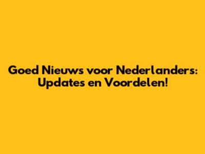 Goed Nieuws voor Nederlanders: Updates en Voordelen!