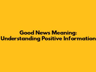 Good News Meaning: Understanding Positive Information