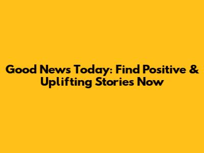 Good News Today: Find Positive & Uplifting Stories Now