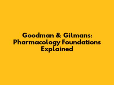Goodman & Gilman's: Pharmacology Foundations Explained