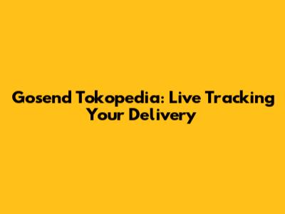 Gosend Tokopedia: Live Tracking Your Delivery