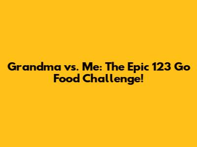 Grandma vs. Me: The Epic 123 Go Food Challenge!