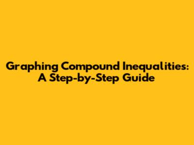 Graphing Compound Inequalities: A Step-by-Step Guide