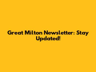 Great Milton Newsletter: Stay Updated!