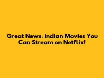 Great News: Indian Movies You Can Stream on Netflix!