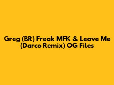 Greg (BR) Freak MFK & Leave Me (Darco Remix) OG Files