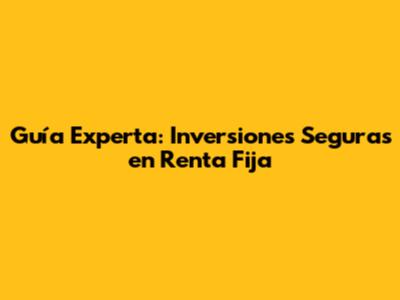 Guía Experta: Inversiones Seguras en Renta Fija