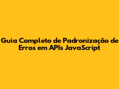 Guia Completo de Padronização de Erros em APIs JavaScript