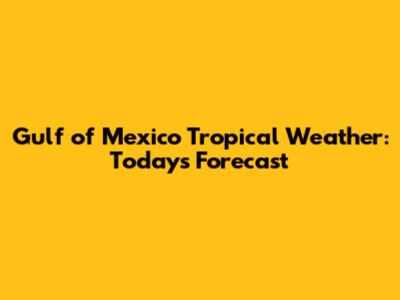 Gulf of Mexico Tropical Weather: Today's Forecast