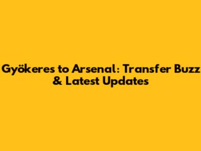 Gyökeres to Arsenal: Transfer Buzz & Latest Updates