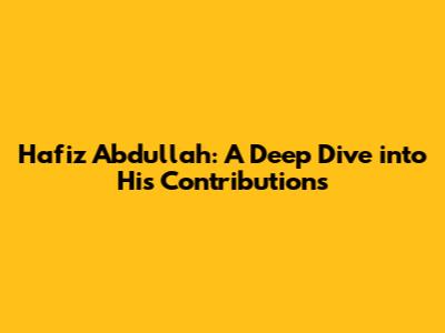 Hafiz Abdullah: A Deep Dive into His Contributions