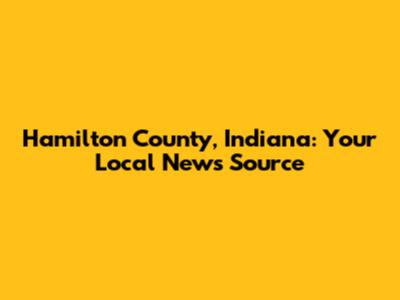 Hamilton County, Indiana: Your Local News Source