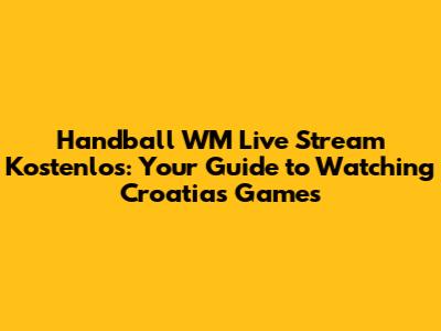 Handball WM Live Stream Kostenlos: Your Guide to Watching Croatia's Games