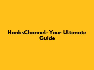HanksChannel: Your Ultimate Guide