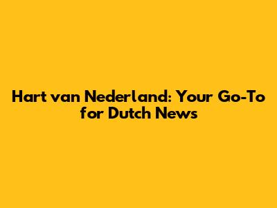 Hart van Nederland: Your Go-To for Dutch News