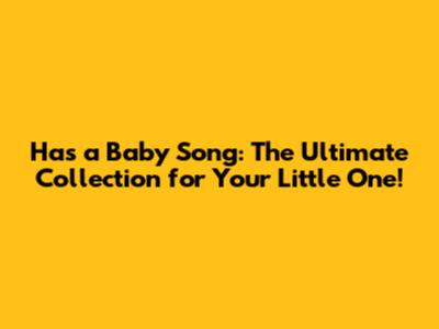 Has a Baby Song: The Ultimate Collection for Your Little One!