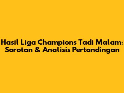Hasil Liga Champions Tadi Malam: Sorotan & Analisis Pertandingan