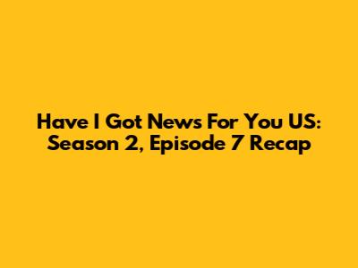 Have I Got News For You US: Season 2, Episode 7 Recap