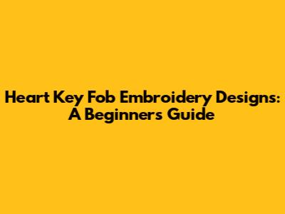 Heart Key Fob Embroidery Designs: A Beginner's Guide