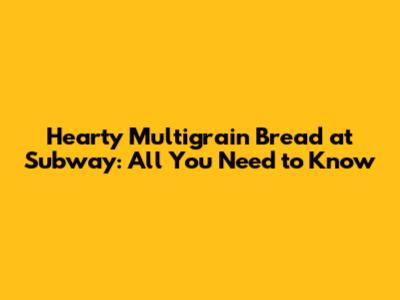 Hearty Multigrain Bread at Subway: All You Need to Know