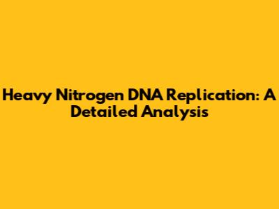 Heavy Nitrogen DNA Replication: A Detailed Analysis