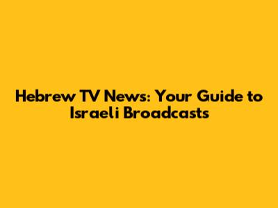 Hebrew TV News: Your Guide to Israeli Broadcasts
