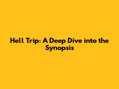 Hell Trip: A Deep Dive into the Synopsis